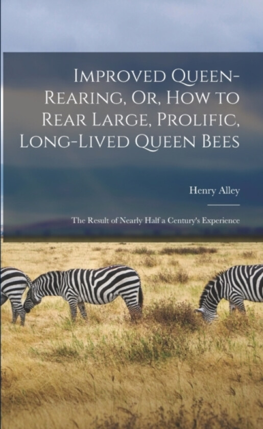 Improved Queen-Rearing, Or, How to Rear Large, Prolific, Long-Lived Queen Bees av Henry Alley (Paperback)