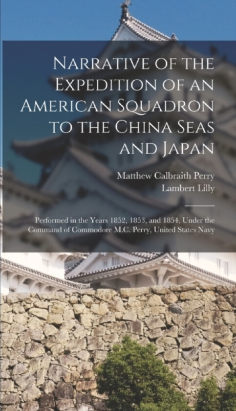 Narrative of the Expedition of an American Squadron to the China Seas and Japan av Matthew Calbraith Perry, Lambert Lilly (Hardcover)