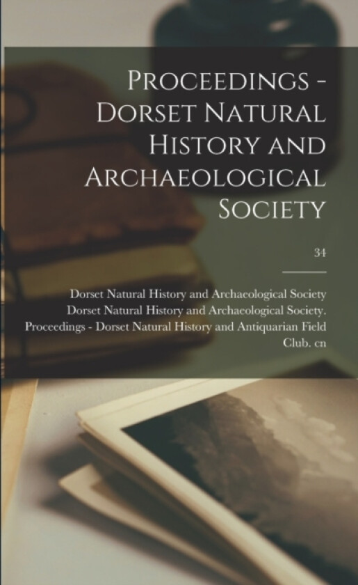 Proceedings - Dorset Natural History and Archaeological Society; 34 av Dorset Natural History and Archaeolog (Paperback)