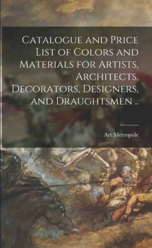 Catalogue and Price List of Colors and Materials for Artists, Architects, Decorators, Designers, and Draughtsmen .. av Art Metropole (Paperback)