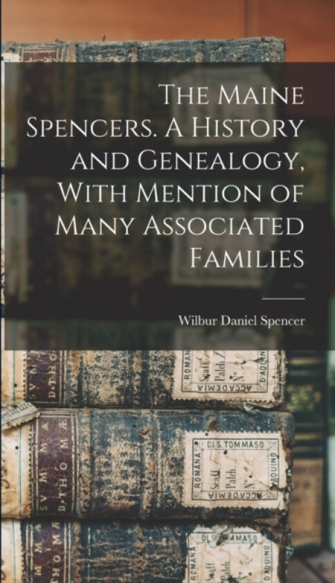 The Maine Spencers. A History and Genealogy, With Mention of Many Associated Families av Wilbur Daniel 1872- Cn Spencer (Hardcover)