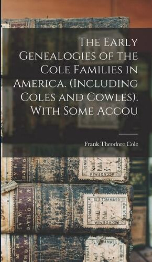 The Early Genealogies of the Cole Families in America. (Including Coles and Cowles). With Some Accou av Frank Theodore Cole (Hardcover)