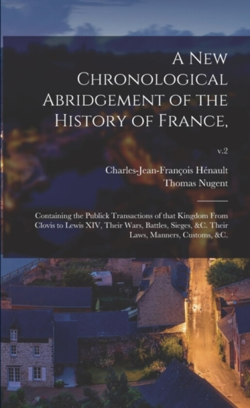 A New Chronological Abridgement of the History of France, av Charles-Jean-Francois 1685-1 Henault, Thomas 1700?-1772 Nugent (Paperback)