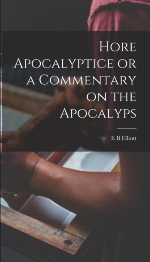 Hore Apocalyptice or a Commentary on the Apocalyps av E B Elliott (Hardcover)