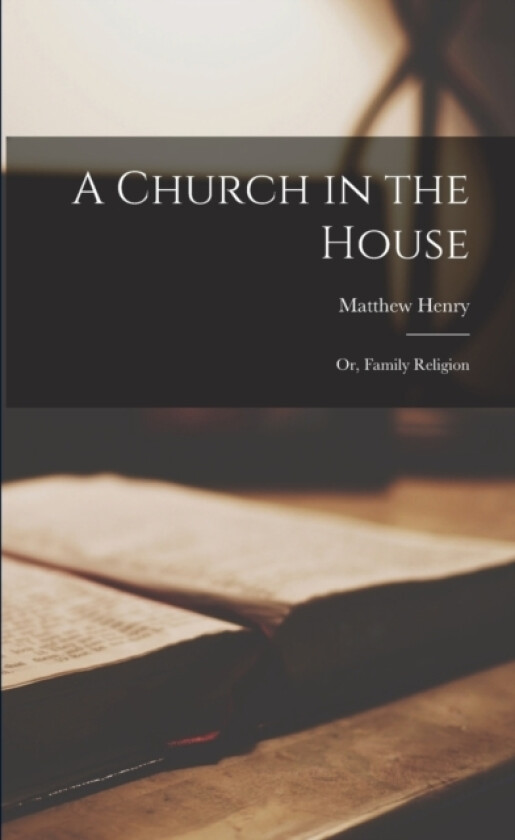 A Church in the House av Matthew Henry (Paperback)