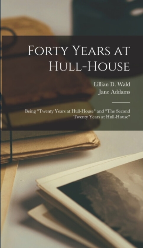Forty Years at Hull-House av Jane Addams, Lillian D Wald (Hardcover)