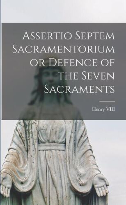 Assertio Septem Sacramentorium or Defence of the Seven Sacraments av Henry VIII (Paperback)