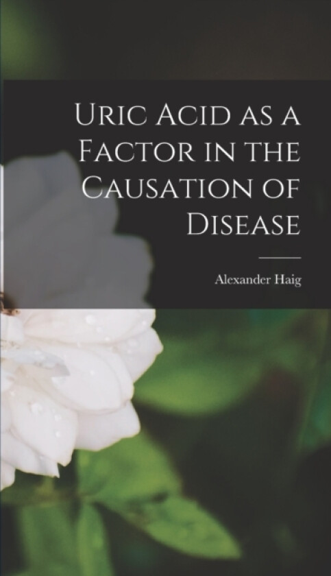 Uric Acid as a Factor in the Causation of Disease av Alexander Haig (Hardcover)