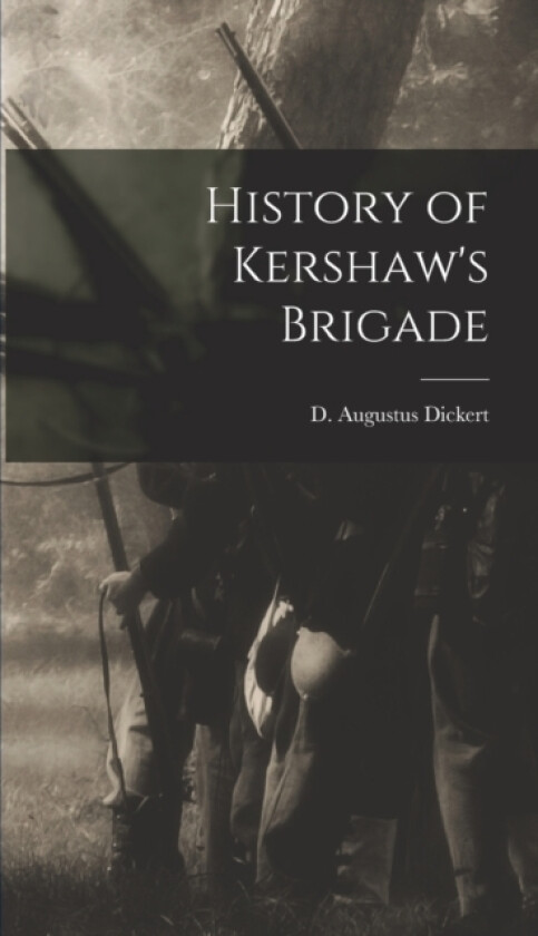History of Kershaw's Brigade av D Augustus Dickert (Hardcover)