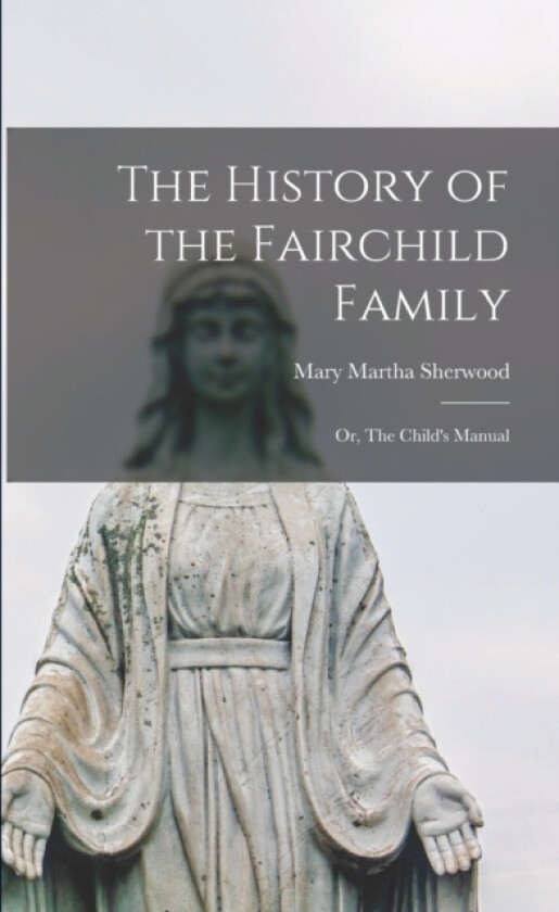 The History of the Fairchild Family; or, The Child's Manual av Mary Martha Sherwood (Paperback)