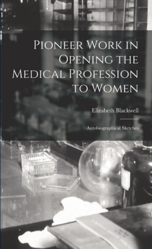 Pioneer Work in Opening the Medical Profession to Women av Elizabeth Blackwell (Paperback)