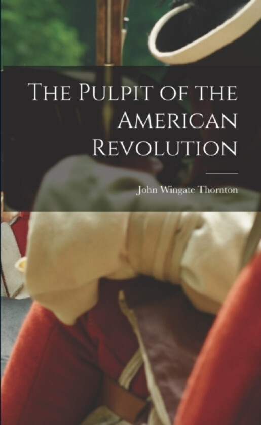 The Pulpit of the American Revolution av John Wingate Thornton (Paperback)