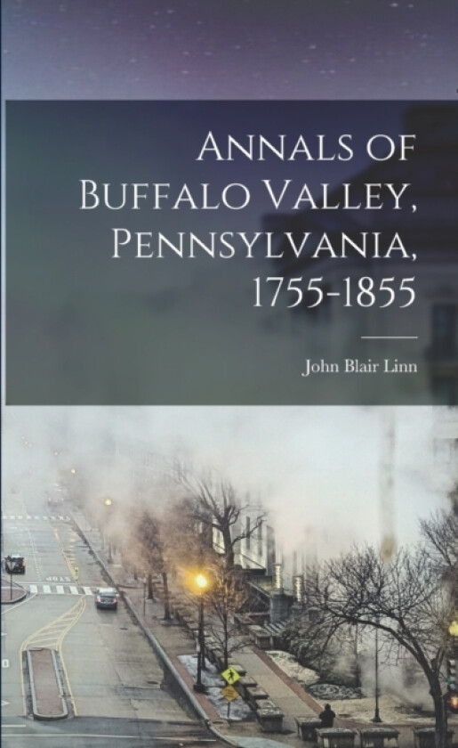 Annals of Buffalo Valley, Pennsylvania, 1755-1855 av John Blair Linn (Paperback)