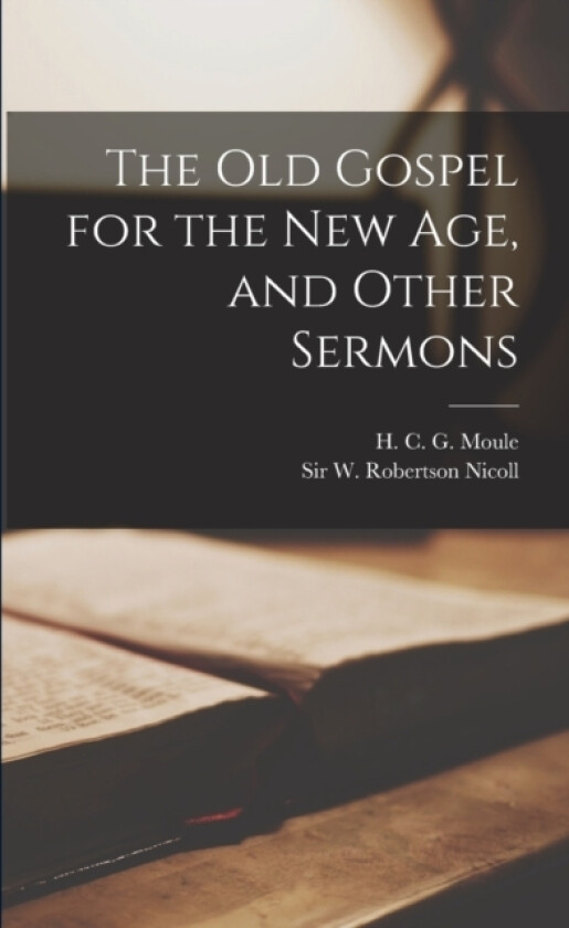 The Old Gospel for the New Age, and Other Sermons av H C G Moule, W Robertson (William Roberts Nicoll (Paperback)