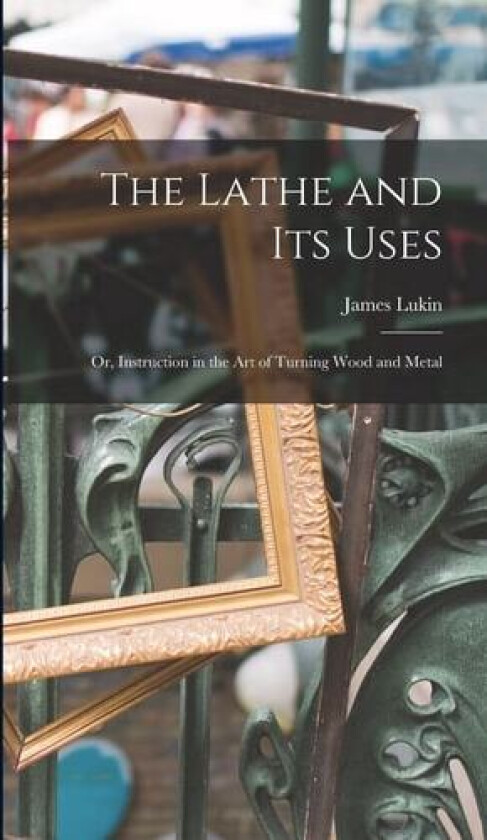 The Lathe and Its Uses av James Lukin (Hardcover)