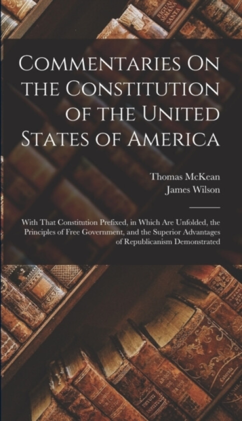 Commentaries On the Constitution of the United States of America av James Wilson, Thomas McKean (Hardcover)