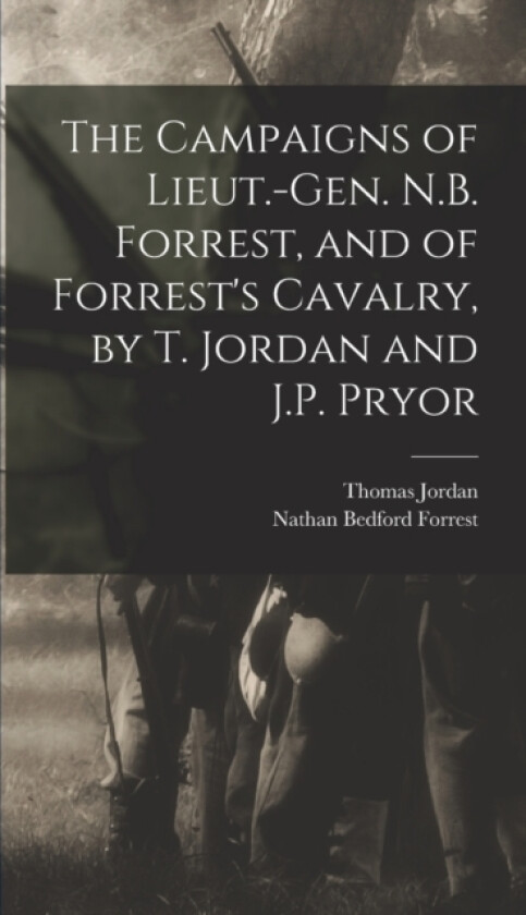 The Campaigns of Lieut.-Gen. N.B. Forrest, and of Forrest's Cavalry, by T. Jordan and J.P. Pryor av Thomas Jordan, Nathan Bedford Forrest (Hardcover)
