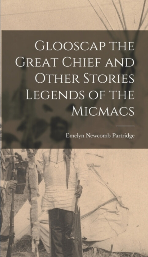 Glooscap the Great Chief and Other Stories Legends of the Micmacs av Emelyn Newcomb Partridge (Hardcover)