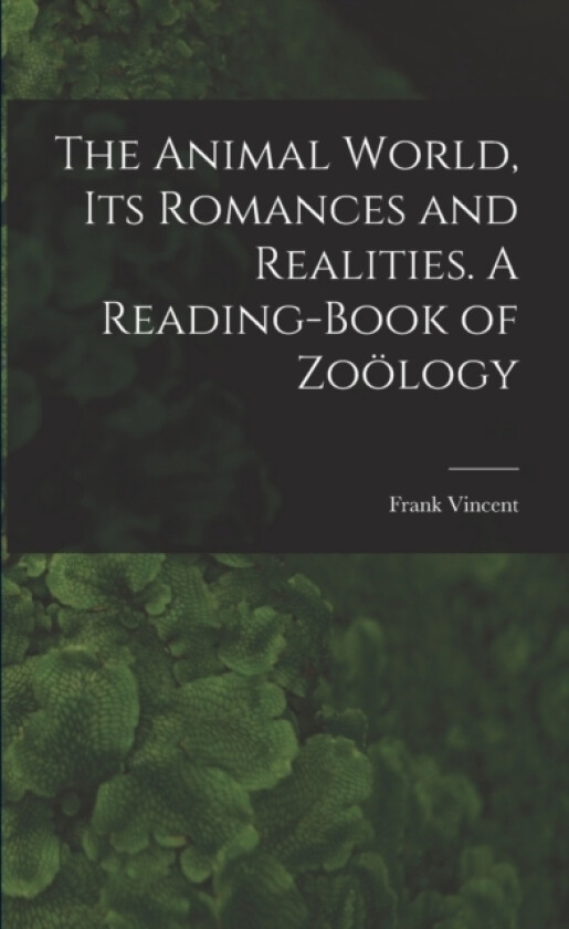The Animal World, Its Romances and Realities. A Reading-book of Zoölogy av Frank 1848-1916 Comp Vincent (Paperback)