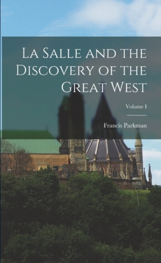 La Salle and the Discovery of the Great West; Volume I av Francis Parkman (Paperback)