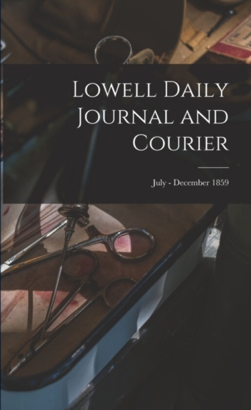 Lowell Daily Journal and Courier; July - December 1859 av Anonymous (Paperback)