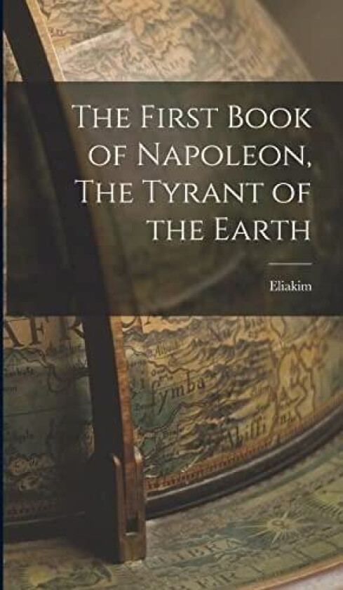The First Book of Napoleon, The Tyrant of the Earth av Eliakim (Hardcover)