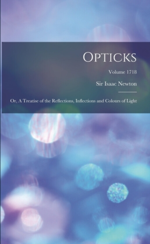 Opticks; or, A Treatise of the Reflections, Inflections and Colours of Light; Volume 1718 av Sir Isaac Newton (Paperback)