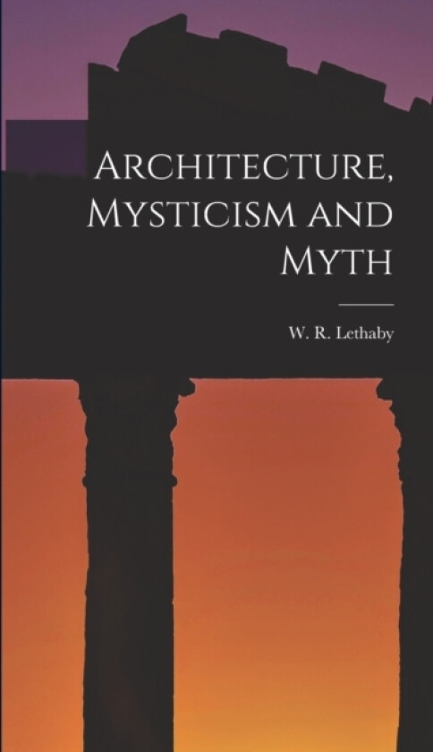 Architecture, Mysticism and Myth av W R Lethaby (Hardcover)