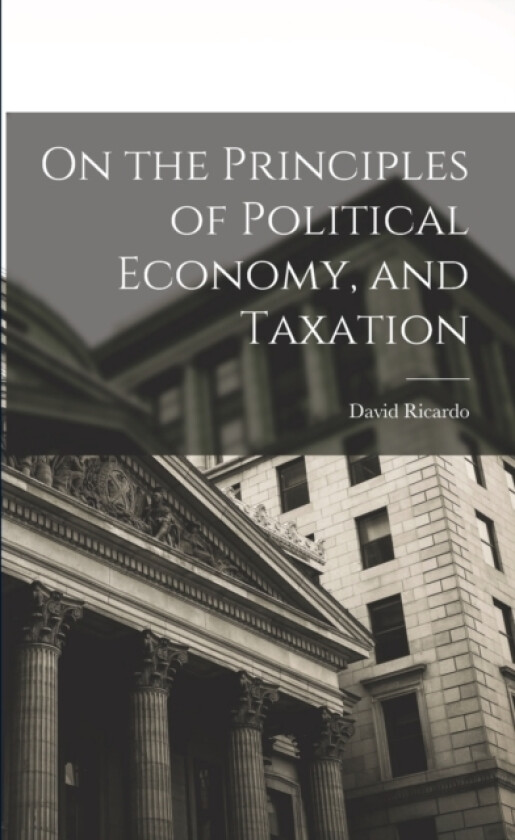 On the Principles of Political Economy, and Taxation av David Ricardo (Paperback)