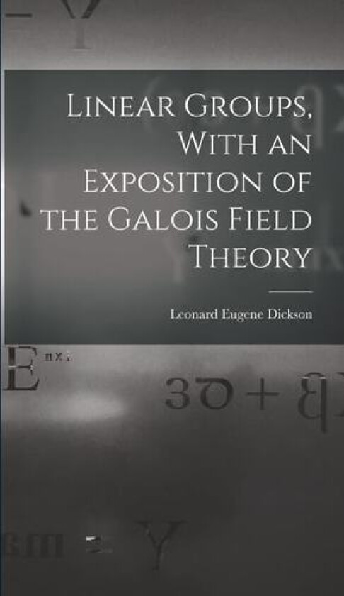 Linear Groups, With an Exposition of the Galois Field Theory av Leonard Eugene Dickson (Hardcover)