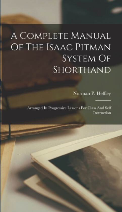 A Complete Manual Of The Isaac Pitman System Of Shorthand av Norman P Heffley (Hardcover)