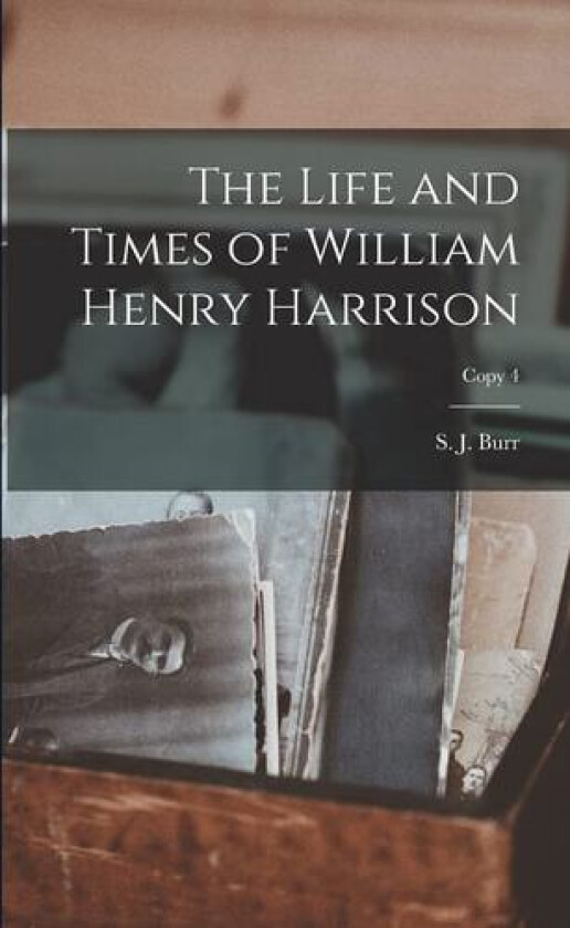 The Life and Times of William Henry Harrison; copy 4 av S J Burr (Paperback)