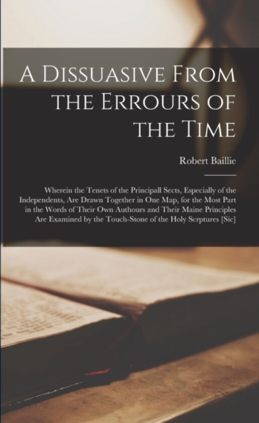 A Dissuasive From the Errours of the Time av Robert 1599-1662 Baillie (Paperback)