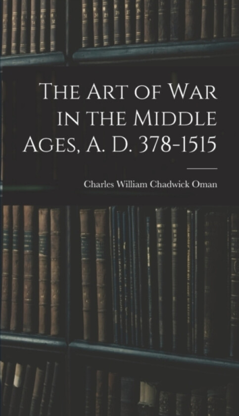 The Art of War in the Middle Ages, A. D. 378-1515 av Charles William Chadwick Oman (Hardcover)