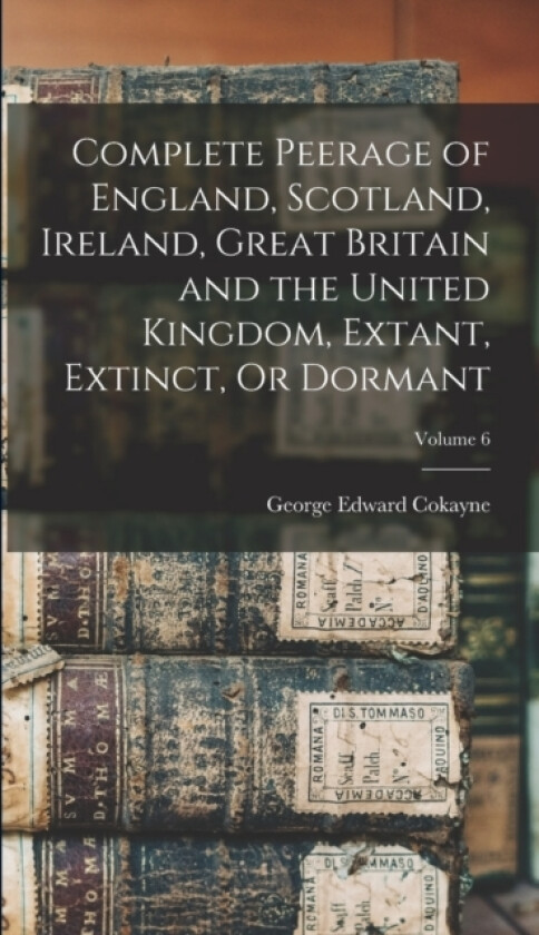 Complete Peerage of England, Scotland, Ireland, Great Britain and the United Kingdom, Extant, Extinct, Or Dormant; Volume 6 av George Edward Cokayne (Hardcover)