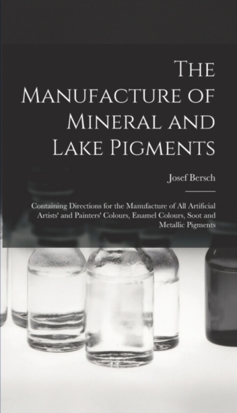 The Manufacture of Mineral and Lake Pigments av Josef Bersch (Hardcover)