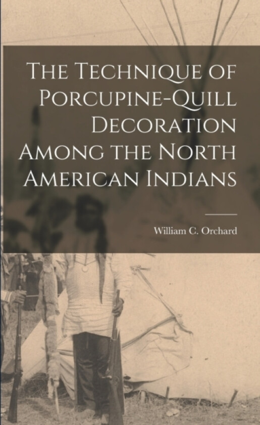 The Technique of Porcupine-Quill Decoration Among the North American Indians av William C Orchard (Paperback)