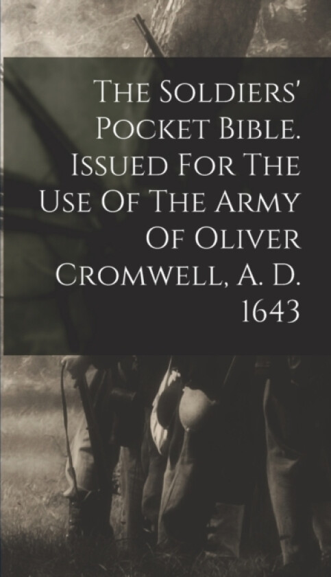 The Soldiers' Pocket Bible. Issued For The Use Of The Army Of Oliver Cromwell, A. D. 1643 av Anonymous (Hardcover)