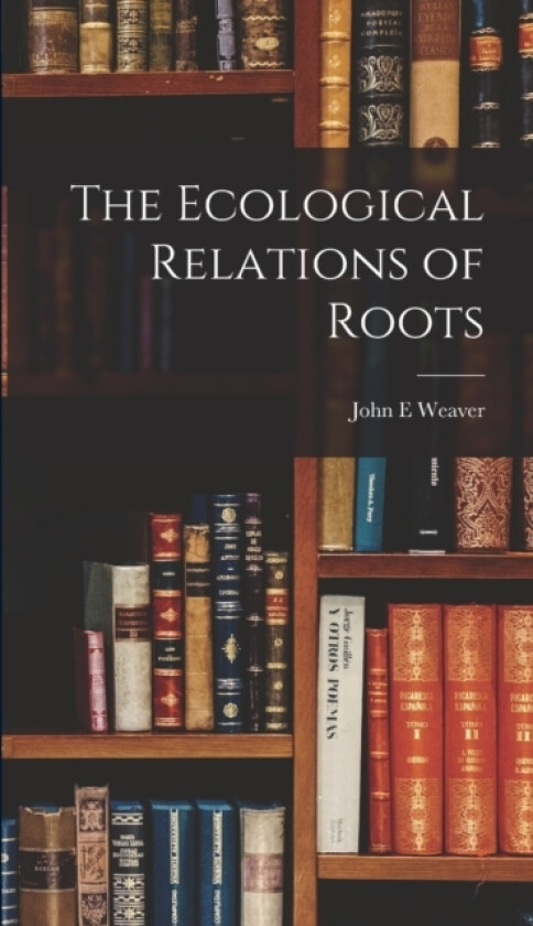 The Ecological Relations of Roots av John E Weaver (Hardcover)