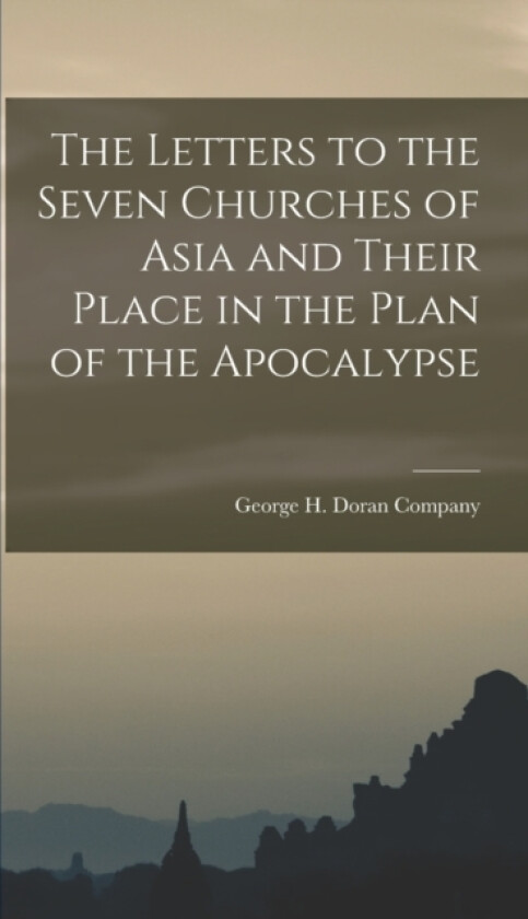 The Letters to the Seven Churches of Asia and Their Place in the Plan of the Apocalypse av George H Doran Company (Hardcover)