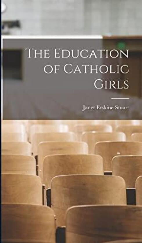 The Education of Catholic Girls av Janet Erskine Stuart (Hardcover)