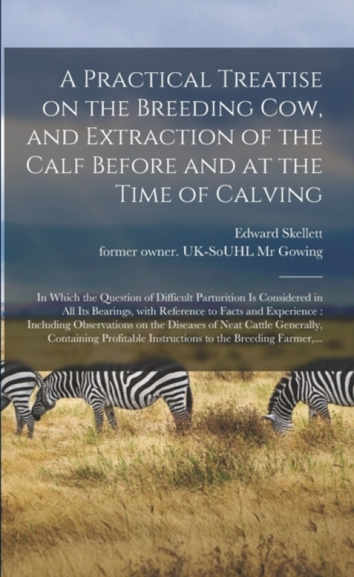A Practical Treatise on the Breeding Cow, and Extraction of the Calf Before and at the Time of Calving av Edward Skellett (Paperback)