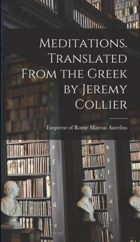 Meditations. Translated From the Greek by Jeremy Collier av Emperor Of Rome Marcus Aurelius (Hardcover)
