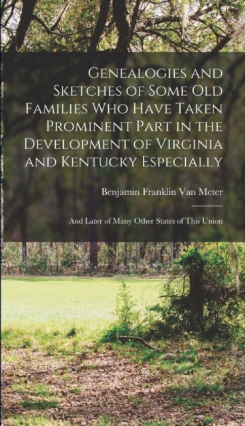 Genealogies and Sketches of Some Old Families Who Have Taken Prominent Part in the Development of Virginia and Kentucky Especially av Benjamin Franklin Van Meter (Hardcover)