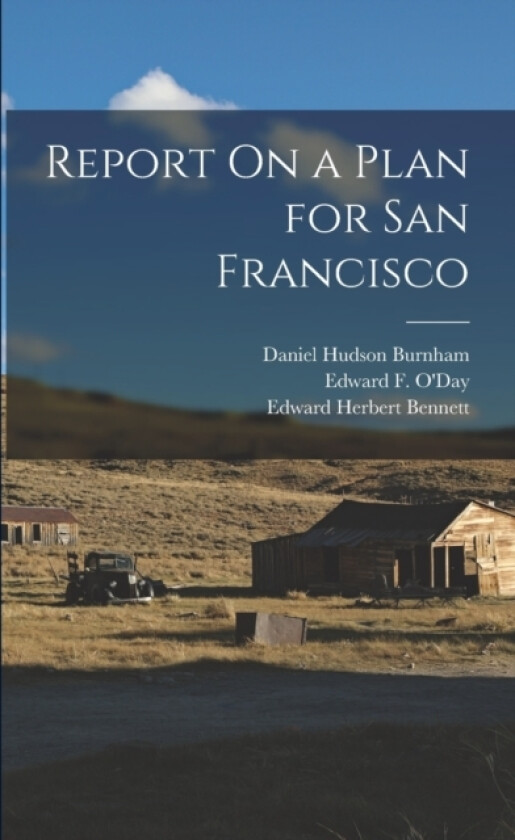 Report On a Plan for San Francisco av Edward Herbert Bennett, Daniel Hudson Burnham, Edward F O'Day (Paperback)