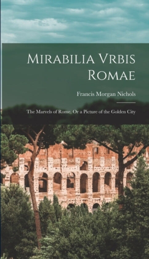 Mirabilia Vrbis Romae av Francis Morgan Nichols (Hardcover)
