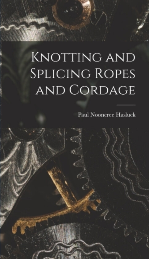 Knotting and Splicing Ropes and Cordage av Paul Nooncree Hasluck (Hardcover)