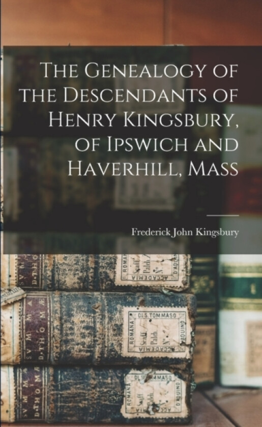 The Genealogy of the Descendants of Henry Kingsbury, of Ipswich and Haverhill, Mass av Frederick John Kingsbury (Paperback)