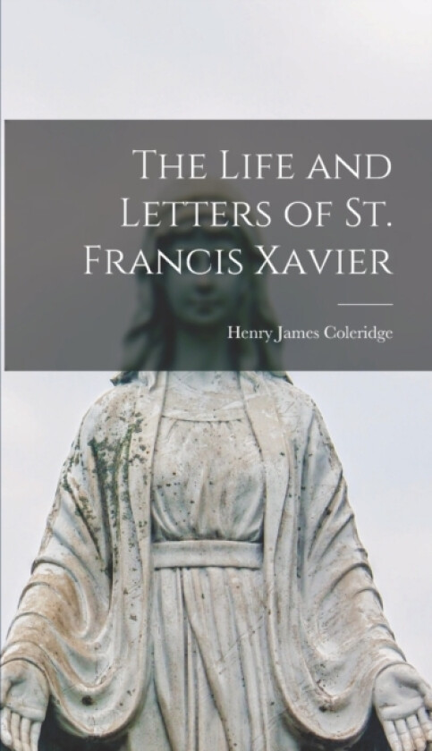 The Life and Letters of St. Francis Xavier av Henry James Coleridge (Hardcover)