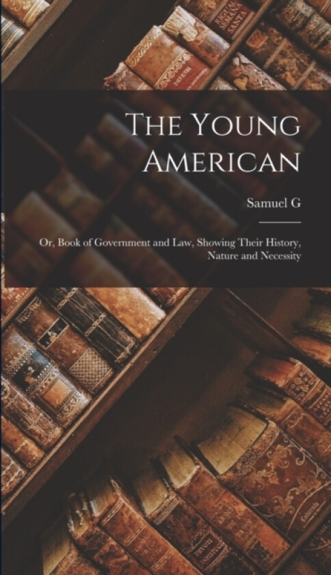 The Young American; or, Book of Government and law, Showing Their History, Nature and Necessity av Samuel G 1793-1860 Goodrich (Hardcover)